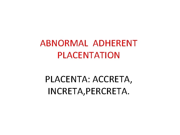 ABNORMAL ADHERENT PLACENTATION PLACENTA: ACCRETA, INCRETA, PERCRETA. 