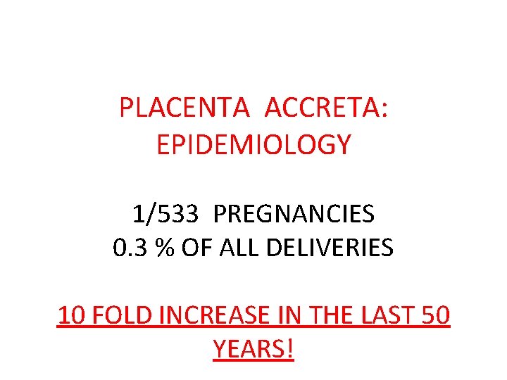 PLACENTA ACCRETA: EPIDEMIOLOGY 1/533 PREGNANCIES 0. 3 % OF ALL DELIVERIES 10 FOLD INCREASE