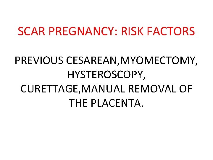 SCAR PREGNANCY: RISK FACTORS PREVIOUS CESAREAN, MYOMECTOMY, HYSTEROSCOPY, CURETTAGE, MANUAL REMOVAL OF THE PLACENTA.