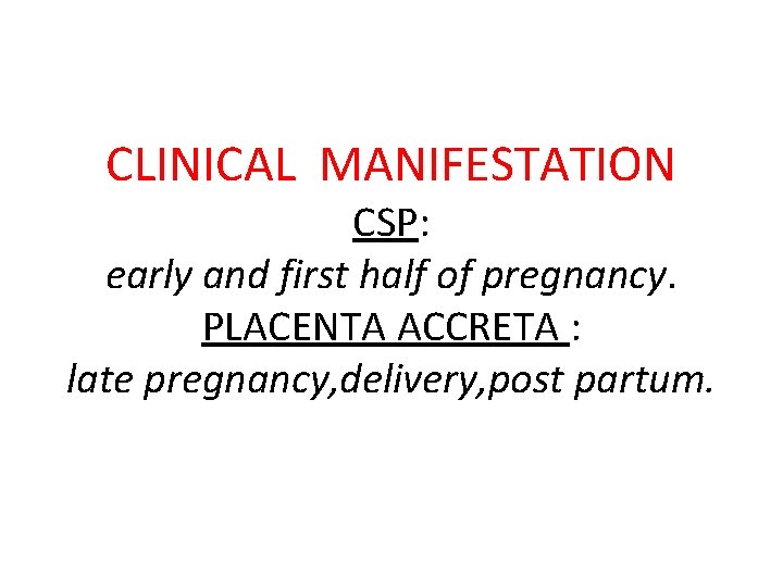 CLINICAL MANIFESTATION CSP: early and first half of pregnancy. PLACENTA ACCRETA : late pregnancy,