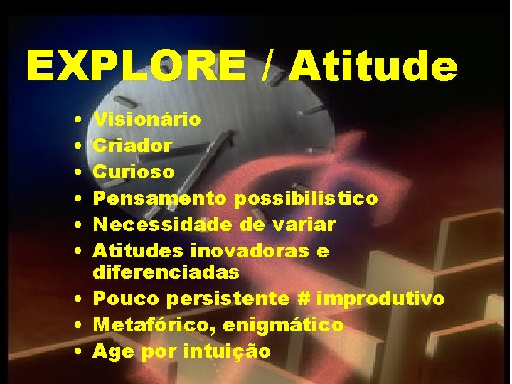 EXPLORE / Atitude • • • Visionário Criador Curioso Pensamento possibilistico Necessidade de variar