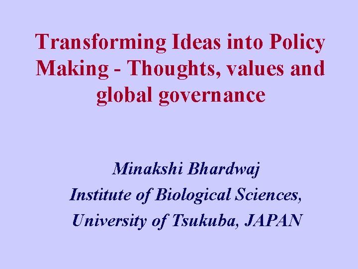 Transforming Ideas into Policy Making - Thoughts, values and global governance Minakshi Bhardwaj Institute