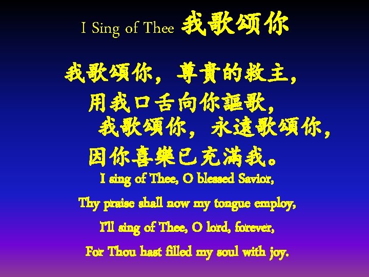 I Sing of Thee 我歌颂你 我歌頌你，尊貴的救主， 用我口舌向你謳歌， 　　　我歌頌你，永遠歌頌你， 因你喜樂已充滿我。 I sing of Thee, O