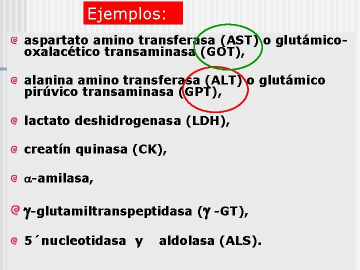 Ejemplos: aspartato amino transferasa (AST) o glutámicooxalacético transaminasa (GOT), alanina amino transferasa (ALT) o
