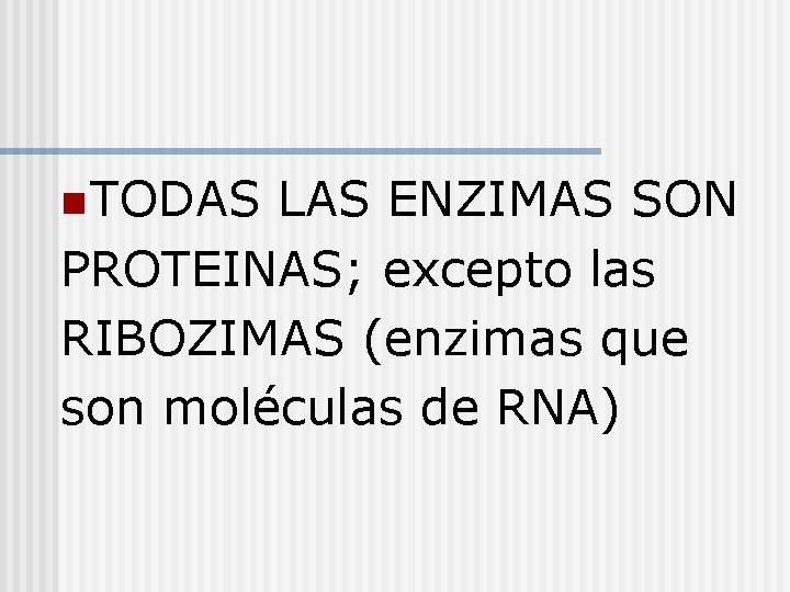 n TODAS LAS ENZIMAS SON PROTEINAS; excepto las RIBOZIMAS (enzimas que son moléculas de