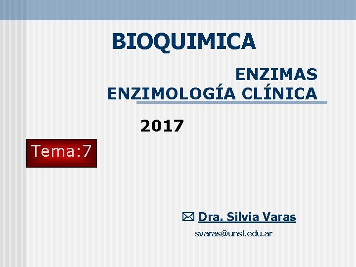 BIOQUIMICA ENZIMAS ENZIMOLOGÍA CLÍNICA 2017 Tema: 7 Dra. Silvia Varas svaras@unsl. edu. ar 