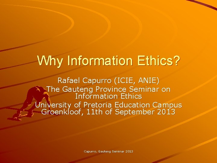 Why Information Ethics? Rafael Capurro (ICIE, ANIE) The Gauteng Province Seminar on Information Ethics