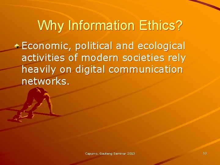 Why Information Ethics? Economic, political and ecological activities of modern societies rely heavily on