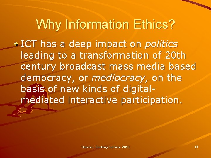 Why Information Ethics? ICT has a deep impact on politics leading to a transformation