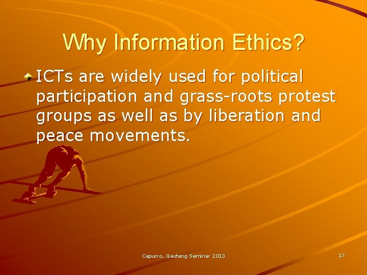 Why Information Ethics? ICTs are widely used for political participation and grass-roots protest groups