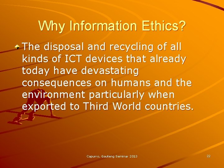 Why Information Ethics? The disposal and recycling of all kinds of ICT devices that