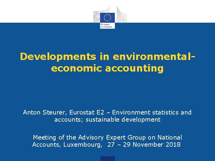 Developments in environmentaleconomic accounting Anton Steurer, Eurostat E 2 – Environment statistics and accounts;