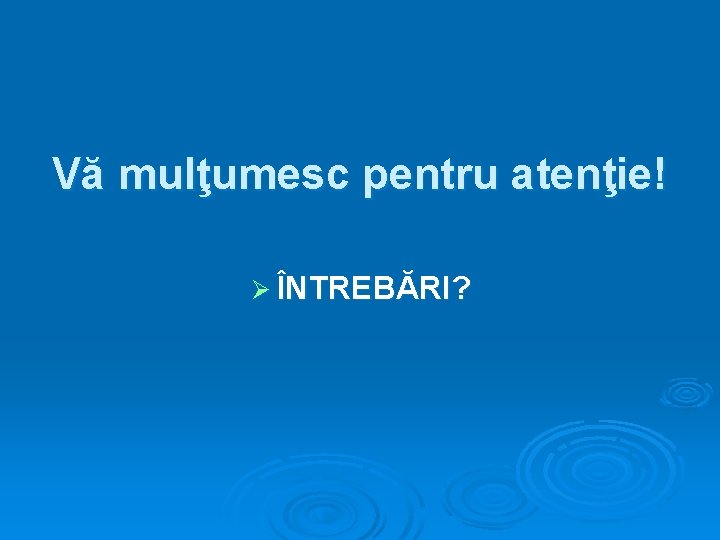 Vă mulţumesc pentru atenţie! Ø ÎNTREBĂRI? 