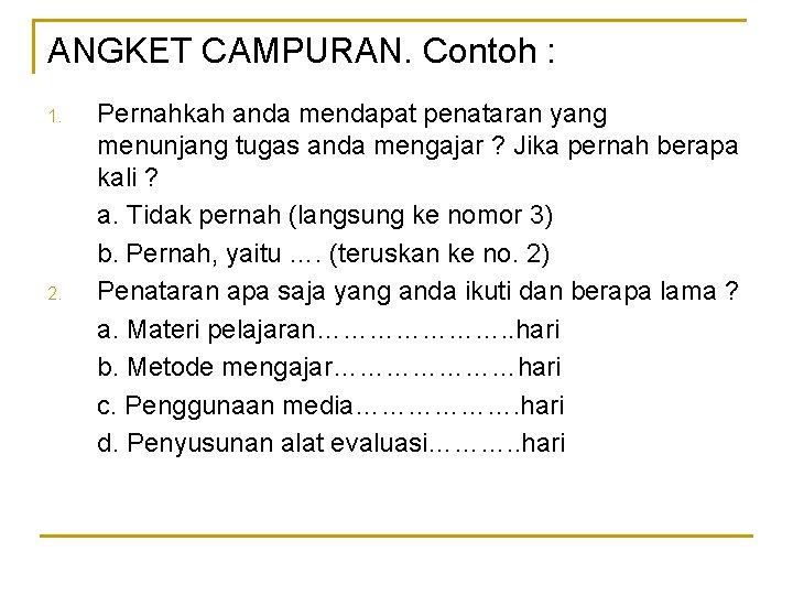 ANGKET CAMPURAN. Contoh : 1. 2. Pernahkah anda mendapat penataran yang menunjang tugas anda