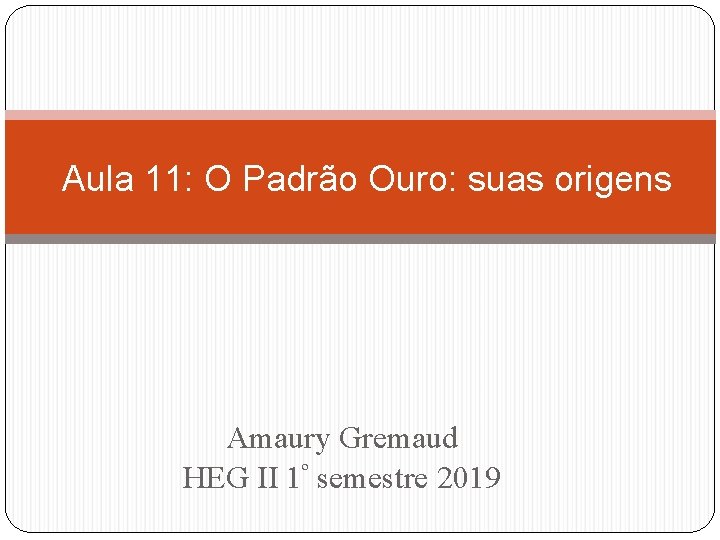 Aula 11: O Padrão Ouro: suas origens Amaury Gremaud HEG II 1º semestre 2019