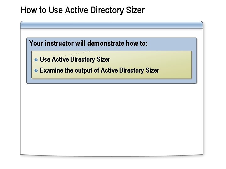 How to Use Active Directory Sizer Your instructor will demonstrate how to: Use Active