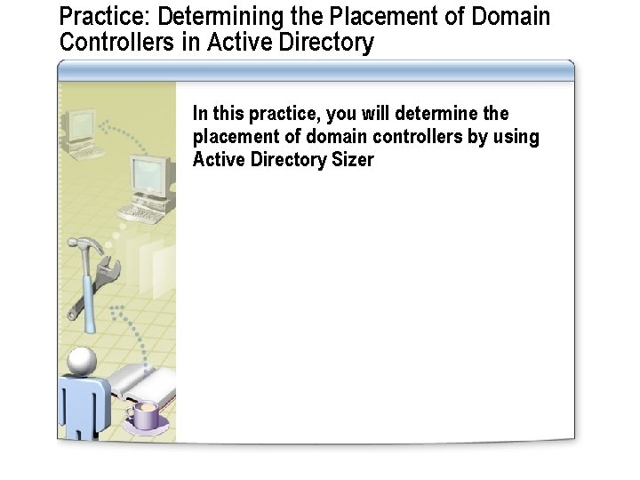 Practice: Determining the Placement of Domain Controllers in Active Directory In this practice, you