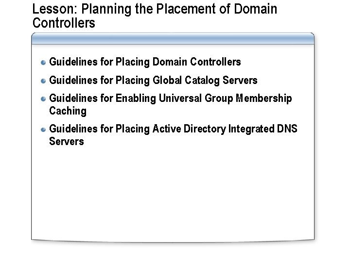 Lesson: Planning the Placement of Domain Controllers Guidelines for Placing Global Catalog Servers Guidelines