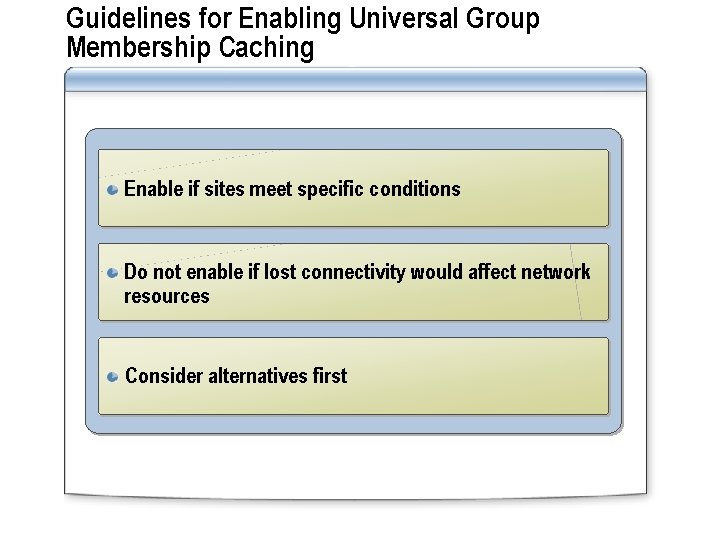 Guidelines for Enabling Universal Group Membership Caching Enable if sites meet specific conditions Do