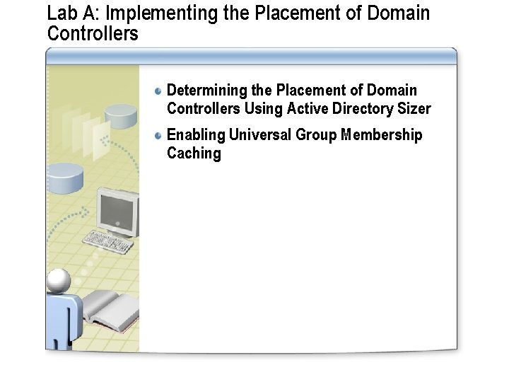 Lab A: Implementing the Placement of Domain Controllers Determining the Placement of Domain Controllers