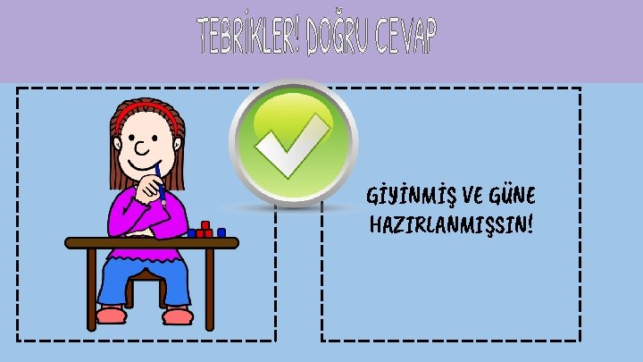 GİYİNMİŞ VE GÜNE HAZIRLANMIŞSIN! 