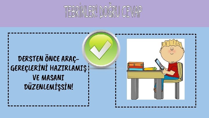 DERSTEN ÖNCE ARAÇGEREÇLERİNİ HAZIRLAMIŞ VE MASANI DÜZENLEMİŞSİN! 
