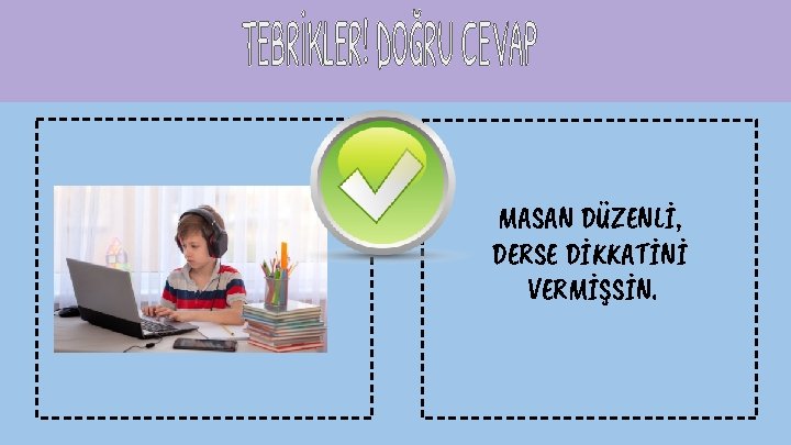 MASAN DÜZENLİ, DERSE DİKKATİNİ VERMİŞSİN. 