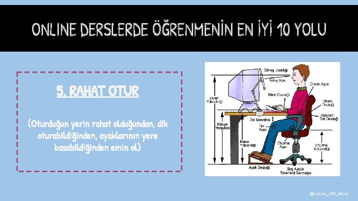 5. RAHAT OTUR (Oturduğun yerin rahat olduğundan, dik oturabildiğinden, ayaklarının yere basabildiğinden emin ol)