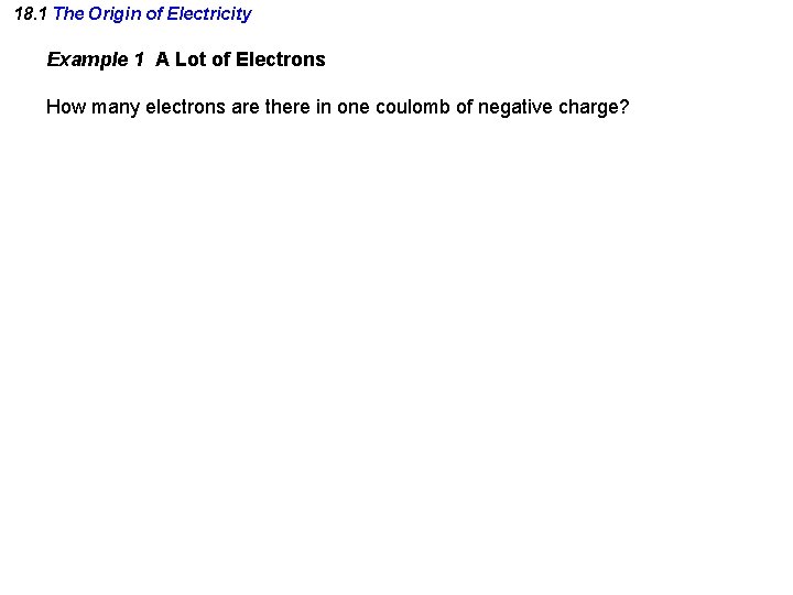 18. 1 The Origin of Electricity Example 1 A Lot of Electrons How many
