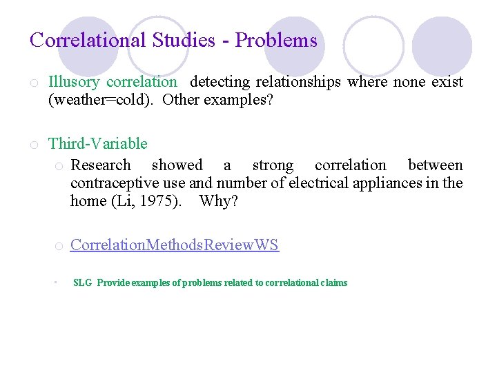 Correlational Studies - Problems o Illusory correlation detecting relationships where none exist (weather=cold). Other