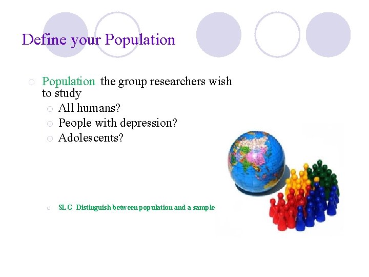 Define your Population o Population the group researchers wish to study o All humans?