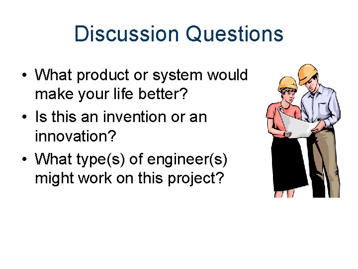 Discussion Questions • What product or system would make your life better? • Is