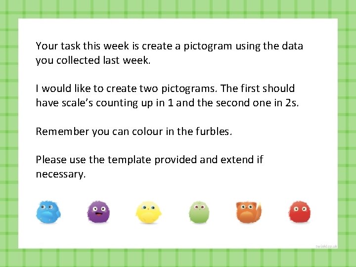 Your task this week is create a pictogram using the data you collected last