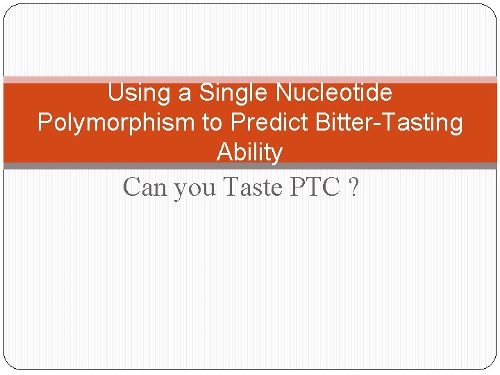 Using a Single Nucleotide Polymorphism to Predict Bitter-Tasting Ability Can you Taste PTC ?