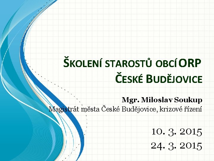 ŠKOLENÍ STAROSTŮ OBCÍ ORP ČESKÉ BUDĚJOVICE Mgr. Miloslav Soukup Magistrát města České Budějovice, krizové