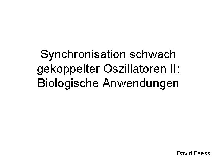 Synchronisation schwach gekoppelter Oszillatoren II: Biologische Anwendungen David Feess 