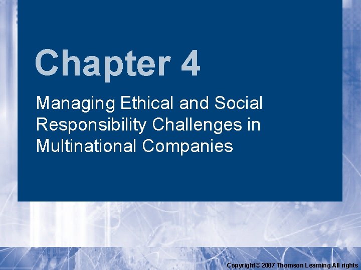 Chapter 4 Managing Ethical and Social Responsibility Challenges in Multinational Companies Copyright© 2007 Thomson