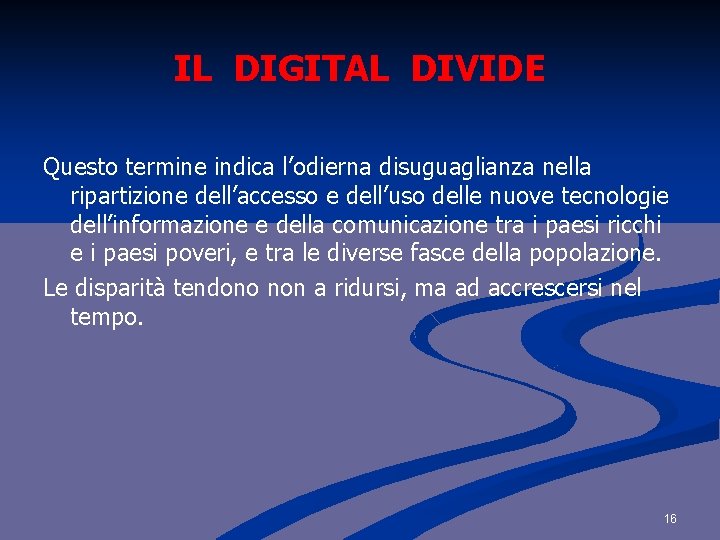 IL DIGITAL DIVIDE Questo termine indica l’odierna disuguaglianza nella ripartizione dell’accesso e dell’uso delle