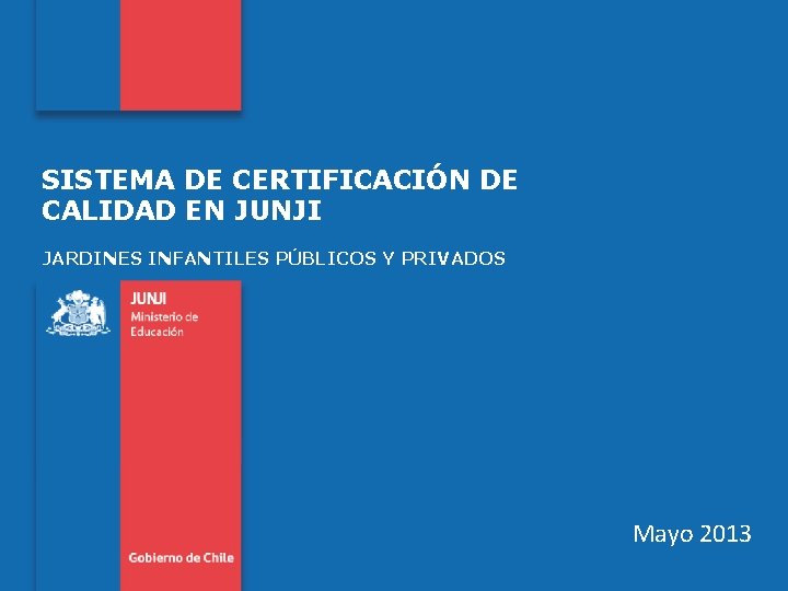 SISTEMA DE CERTIFICACIÓN DE CALIDAD EN JUNJI JARDINES INFANTILES PÚBLICOS Y PRIVADOS Mayo 2013