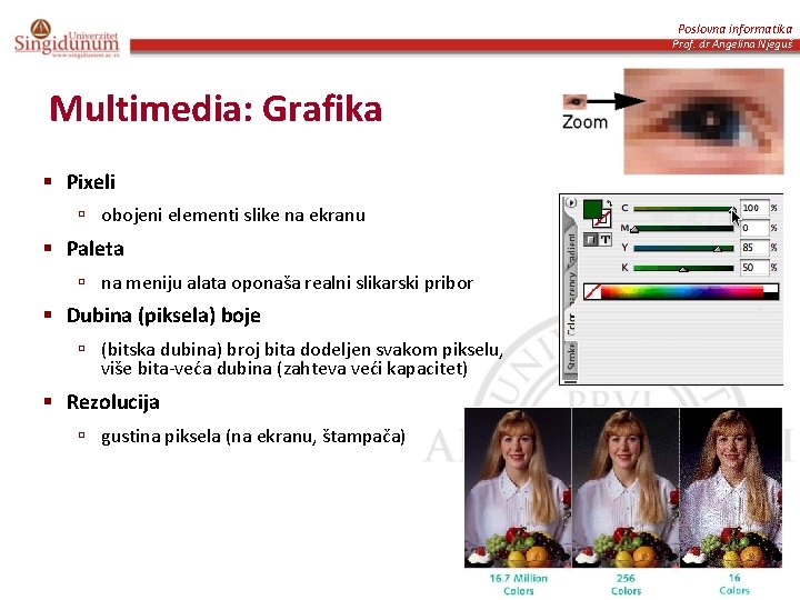 Poslovna informatika Prof. dr Angelina Njeguš Multimedia: Grafika § Pixeli ú obojeni elementi slike