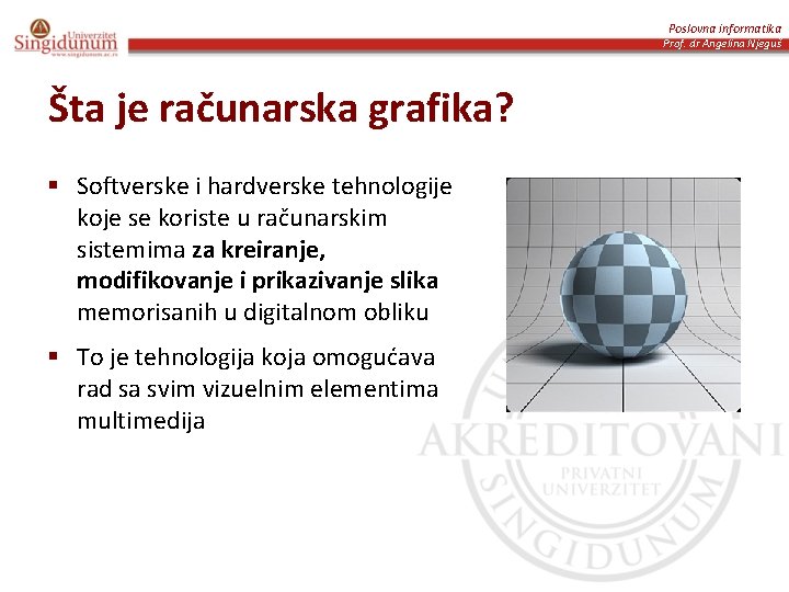 Poslovna informatika Prof. dr Angelina Njeguš Šta je računarska grafika? § Softverske i hardverske