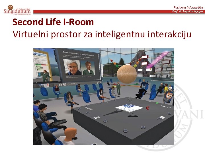 Poslovna informatika Prof. dr Angelina Njeguš Second Life I-Room Virtuelni prostor za inteligentnu interakciju