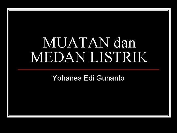 MUATAN dan MEDAN LISTRIK Yohanes Edi Gunanto 