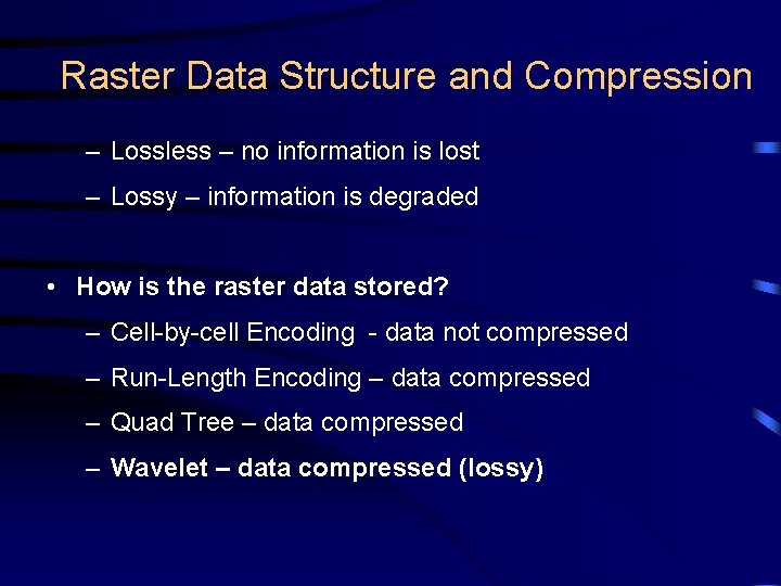 Raster Data Structure and Compression – Lossless – no information is lost – Lossy