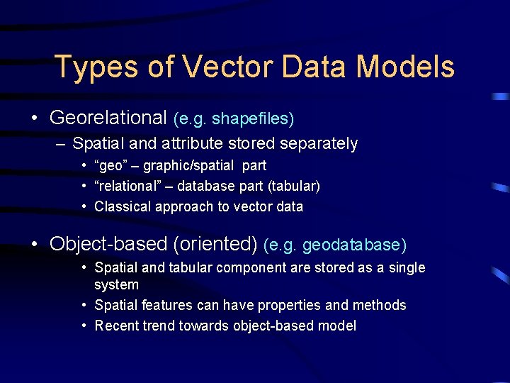 Types of Vector Data Models • Georelational (e. g. shapefiles) – Spatial and attribute