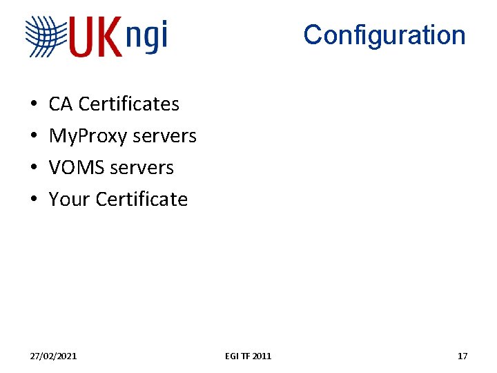 Configuration • • CA Certificates My. Proxy servers VOMS servers Your Certificate 27/02/2021 EGI