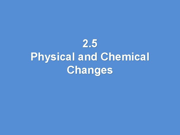 2. 5 Physical and Chemical Changes 