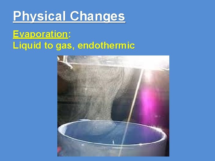 Physical Changes Evaporation: Liquid to gas, endothermic 