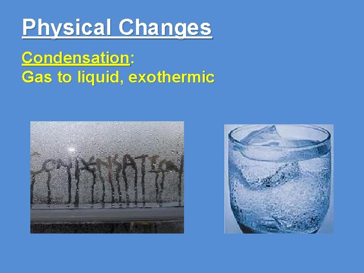 Physical Changes Condensation: Gas to liquid, exothermic 