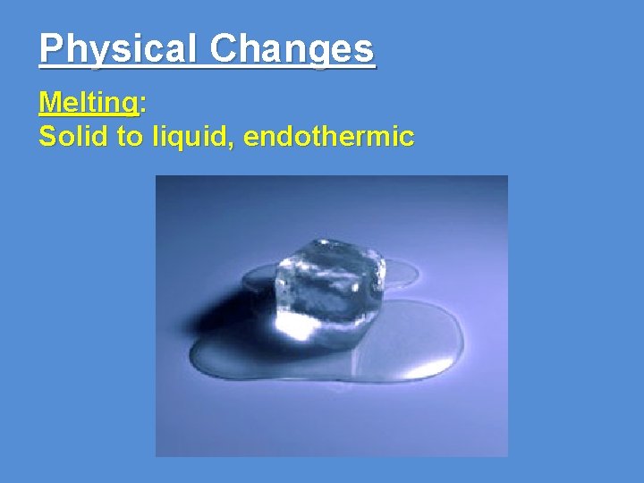 Physical Changes Melting: Solid to liquid, endothermic 